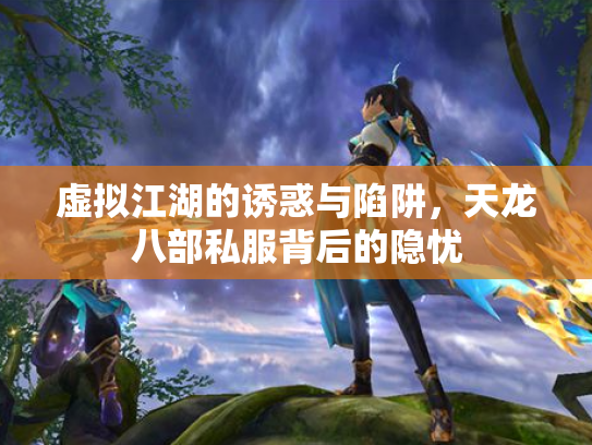 虚拟江湖的诱惑与陷阱，天龙八部私服背后的隐忧