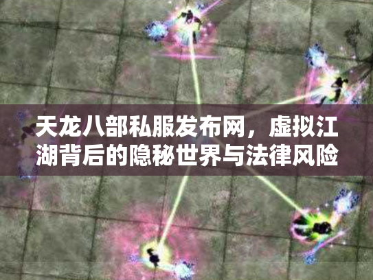 天龙八部私服发布网，虚拟江湖背后的隐秘世界与法律风险