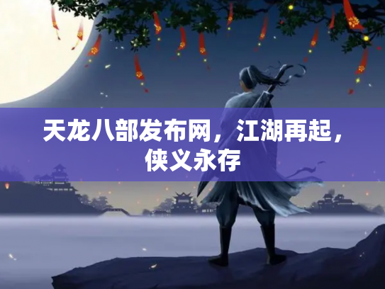 天龙八部发布网，江湖再起，侠义永存
