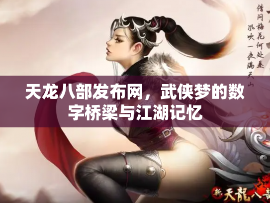 天龙八部发布网，武侠梦的数字桥梁与江湖记忆
