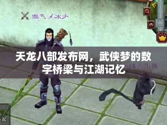 天龙八部发布网，武侠梦的数字桥梁与江湖记忆