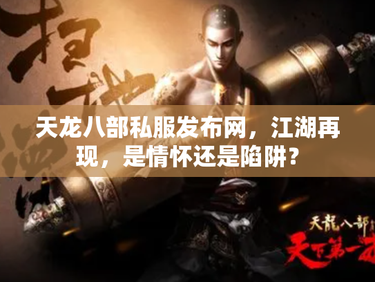 天龙八部私服发布网，江湖再现，是情怀还是陷阱？