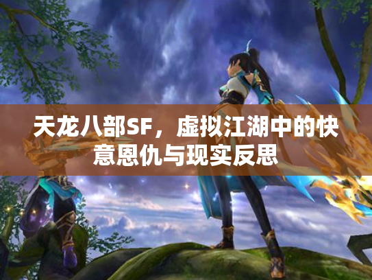 天龙八部SF，虚拟江湖中的快意恩仇与现实反思