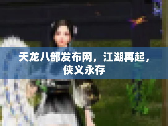 天龙八部发布网，江湖再起，侠义永存