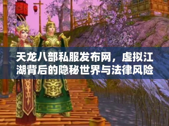 天龙八部私服发布网，虚拟江湖背后的隐秘世界与法律风险