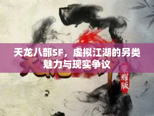 天龙八部SF，虚拟江湖的另类魅力与现实争议
