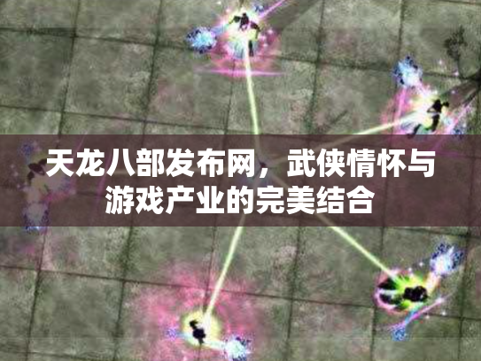 天龙八部发布网，武侠情怀与游戏产业的完美结合