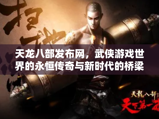 天龙八部发布网，武侠游戏世界的永恒传奇与新时代的桥梁