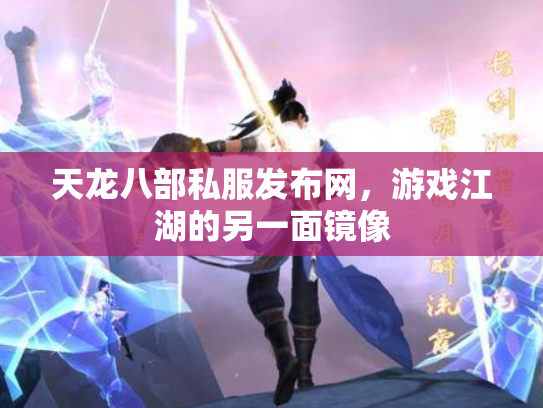 天龙八部私服发布网，游戏江湖的另一面镜像