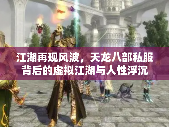 江湖再现风波，天龙八部私服背后的虚拟江湖与人性浮沉