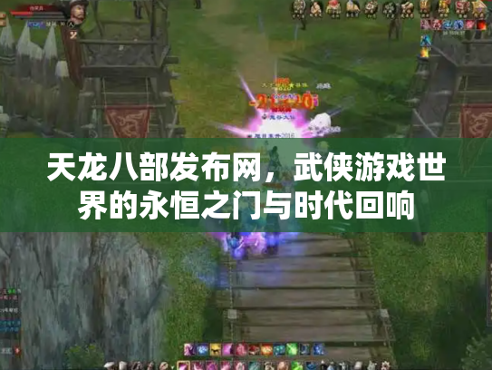 天龙八部发布网，武侠游戏世界的永恒之门与时代回响