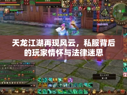 天龙江湖再现风云，私服背后的玩家情怀与法律迷思