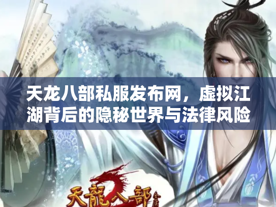 天龙八部私服发布网，虚拟江湖背后的隐秘世界与法律风险