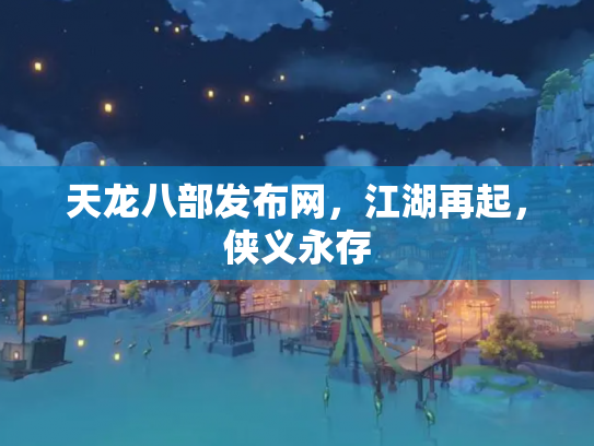 天龙八部发布网，江湖再起，侠义永存