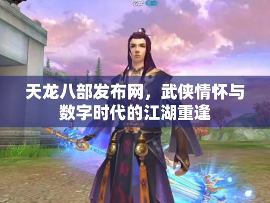 天龙八部发布网，武侠情怀与数字时代的江湖重逢