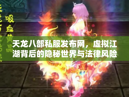 天龙八部私服发布网，虚拟江湖背后的隐秘世界与法律风险