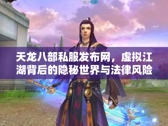 天龙八部私服发布网，虚拟江湖背后的隐秘世界与法律风险