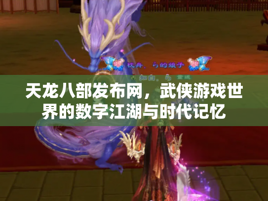 天龙八部发布网，武侠游戏世界的数字江湖与时代记忆