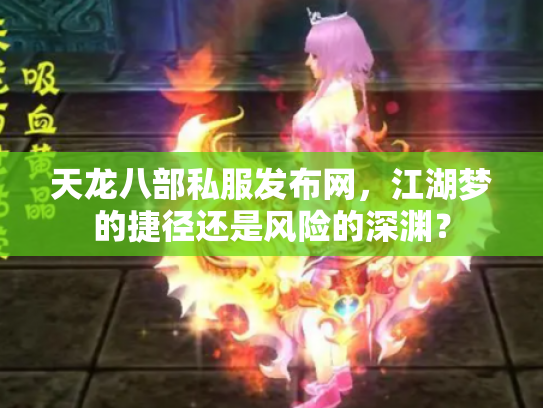 天龙八部私服发布网，江湖梦的捷径还是风险的深渊？