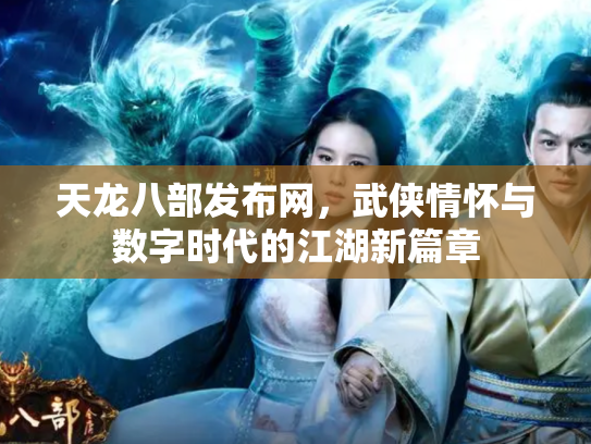 天龙八部发布网，武侠情怀与数字时代的江湖新篇章