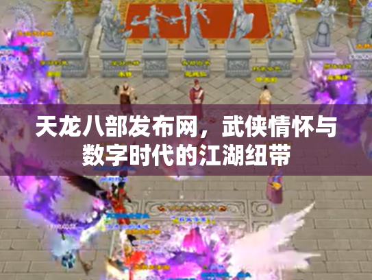 天龙八部发布网，武侠情怀与数字时代的江湖纽带