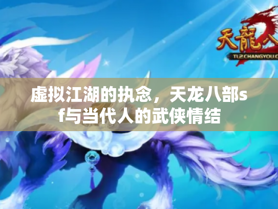 虚拟江湖的执念，天龙八部sf与当代人的武侠情结