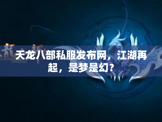 天龙八部私服发布网，江湖再起，是梦是幻？
