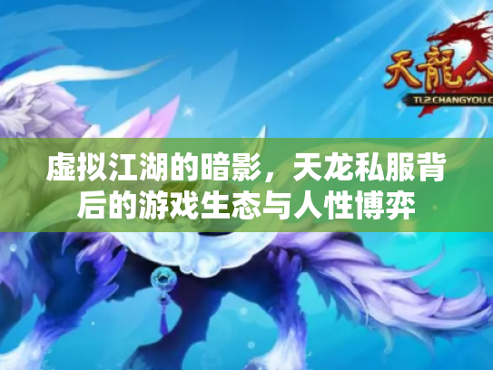 虚拟江湖的暗影，天龙私服背后的游戏生态与人性博弈