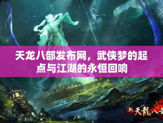 天龙八部发布网，武侠梦的起点与江湖的永恒回响
