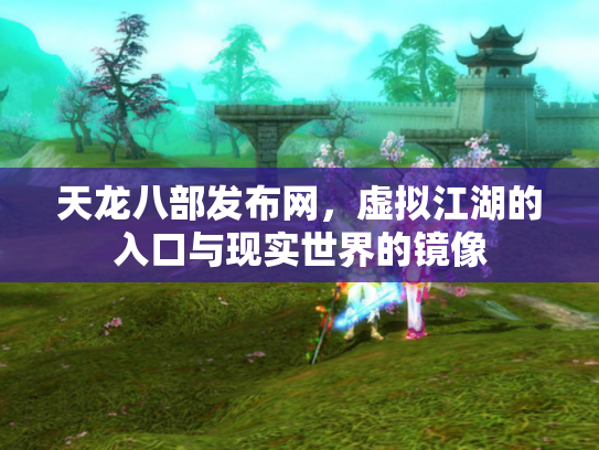 天龙八部发布网，虚拟江湖的入口与现实世界的镜像