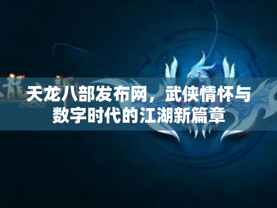 天龙八部发布网，武侠情怀与数字时代的江湖新篇章