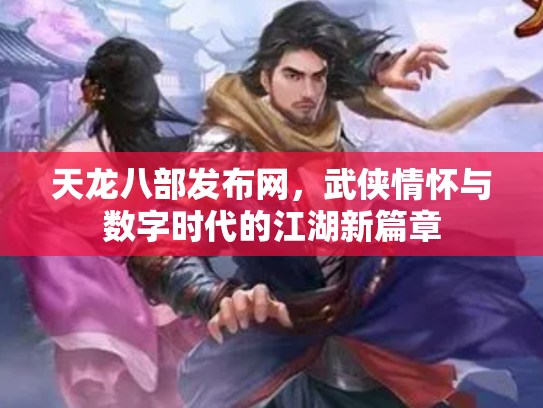天龙八部发布网，武侠情怀与数字时代的江湖新篇章