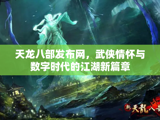 天龙八部发布网，武侠情怀与数字时代的江湖新篇章