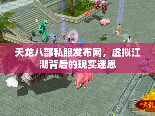 天龙八部私服发布网，虚拟江湖背后的现实迷思