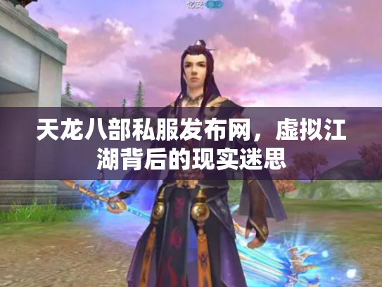 天龙八部私服发布网，虚拟江湖背后的现实迷思