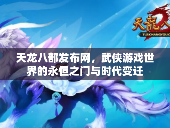 天龙八部发布网，武侠游戏世界的永恒之门与时代变迁
