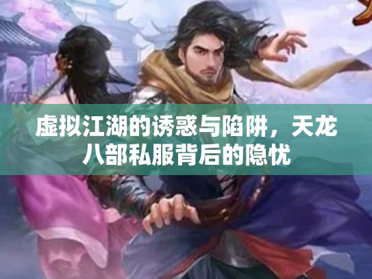 虚拟江湖的诱惑与陷阱，天龙八部私服背后的隐忧
