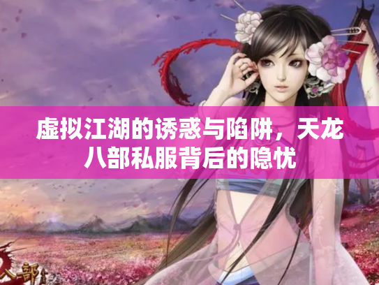 虚拟江湖的诱惑与陷阱，天龙八部私服背后的隐忧