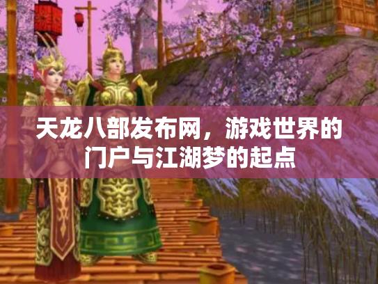 天龙八部发布网，游戏世界的门户与江湖梦的起点