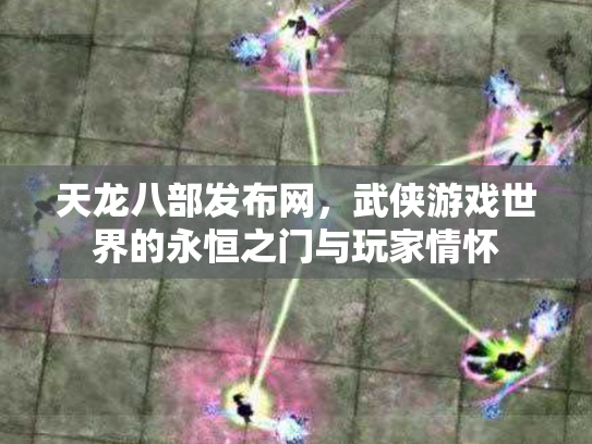 天龙八部发布网，武侠游戏世界的永恒之门与玩家情怀