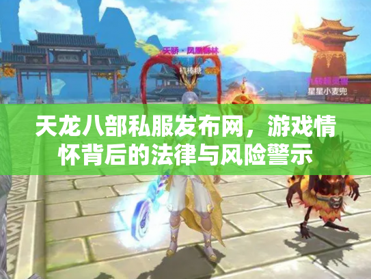 天龙八部私服发布网，游戏情怀背后的法律与风险警示