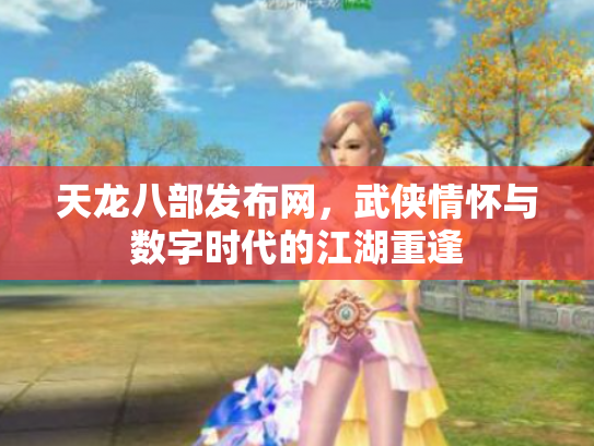 天龙八部发布网，武侠情怀与数字时代的江湖重逢