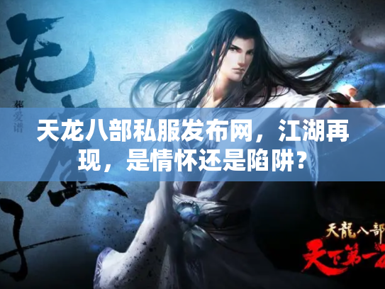 天龙八部私服发布网，江湖再现，是情怀还是陷阱？