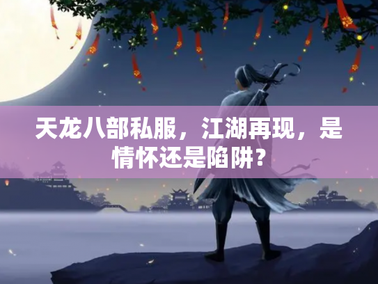 天龙八部私服，江湖再现，是情怀还是陷阱？
