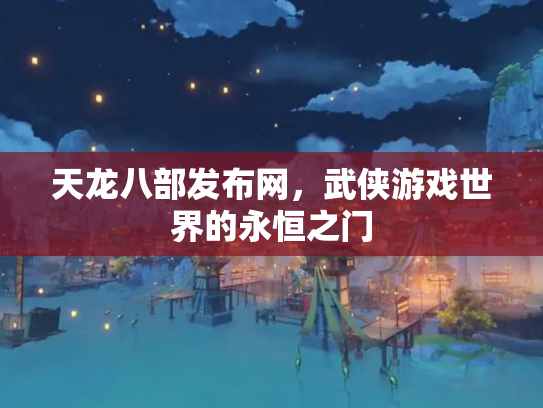 天龙八部发布网，武侠游戏世界的永恒之门