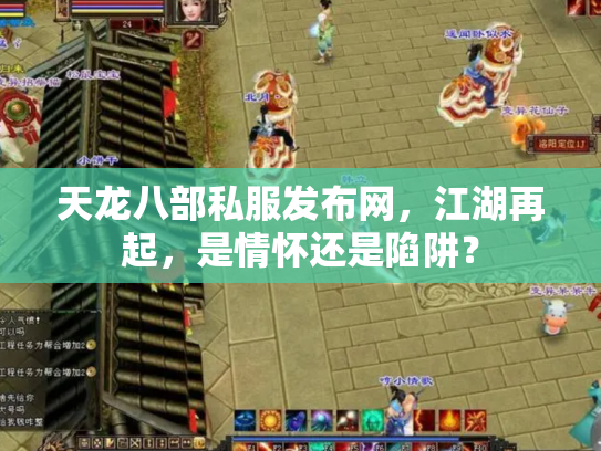 天龙八部私服发布网，江湖再起，是情怀还是陷阱？