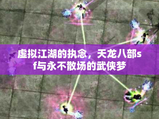 虚拟江湖的执念，天龙八部sf与永不散场的武侠梦
