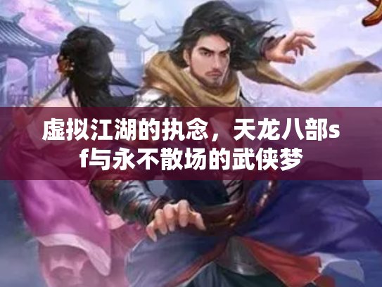 虚拟江湖的执念，天龙八部sf与永不散场的武侠梦