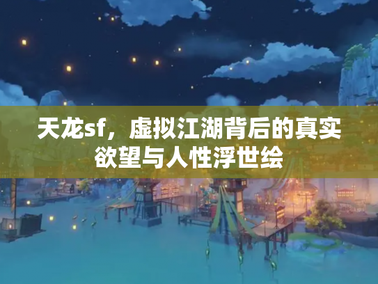 天龙sf，虚拟江湖背后的真实欲望与人性浮世绘