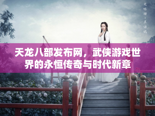 天龙八部发布网，武侠游戏世界的永恒传奇与时代新章